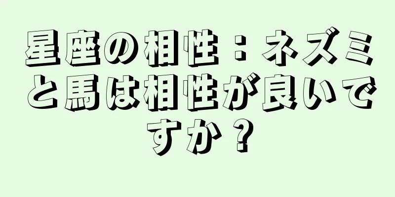 星座の相性：ネズミと馬は相性が良いですか？