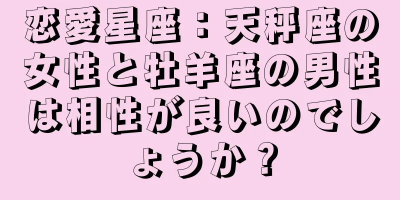恋愛星座：天秤座の女性と牡羊座の男性は相性が良いのでしょうか？