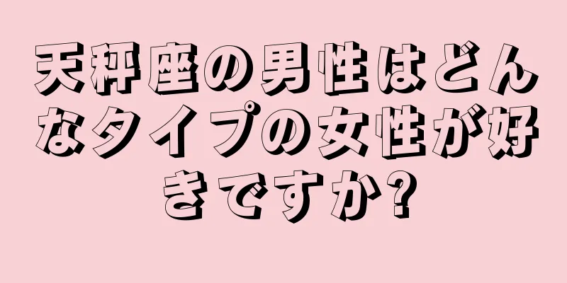 天秤座の男性はどんなタイプの女性が好きですか?