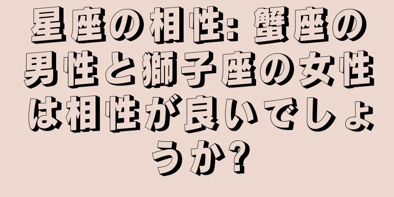 星座の相性: 蟹座の男性と獅子座の女性は相性が良いでしょうか?