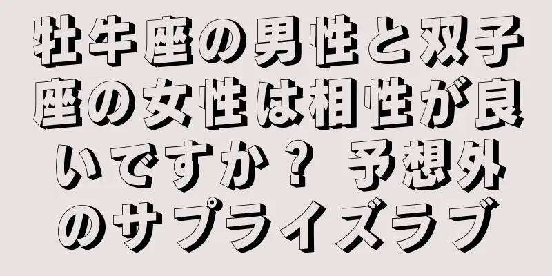牡牛座の男性と双子座の女性は相性が良いですか？ 予想外のサプライズラブ