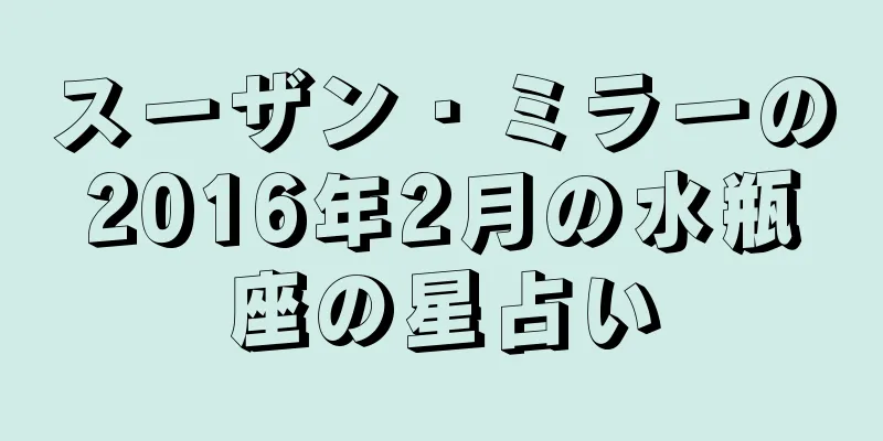 スーザン・ミラーの2016年2月の水瓶座の星占い