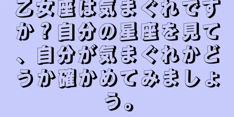 乙女座は気まぐれですか？自分の星座を見て、自分が気まぐれかどうか確かめてみましょう。