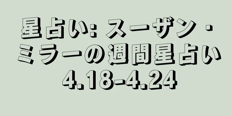 星占い: スーザン・ミラーの週間星占い 4.18-4.24