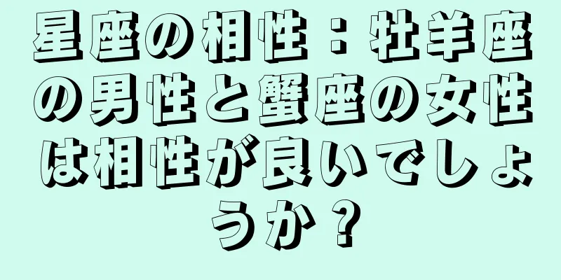 星座の相性：牡羊座の男性と蟹座の女性は相性が良いでしょうか？