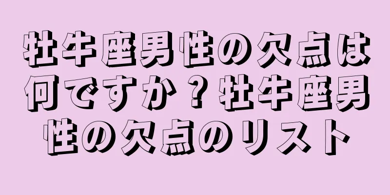 牡牛座男性の欠点は何ですか？牡牛座男性の欠点のリスト