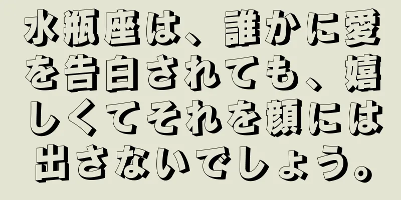 水瓶座は、誰かに愛を告白されても、嬉しくてそれを顔には出さないでしょう。