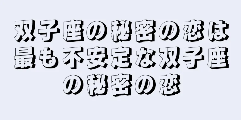 双子座の秘密の恋は最も不安定な双子座の秘密の恋