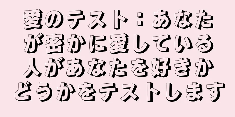 愛のテスト：あなたが密かに愛している人があなたを好きかどうかをテストします