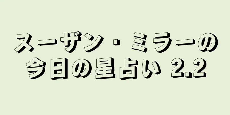 スーザン・ミラーの今日の星占い 2.2