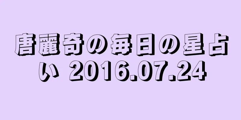 唐麗奇の毎日の星占い 2016.07.24