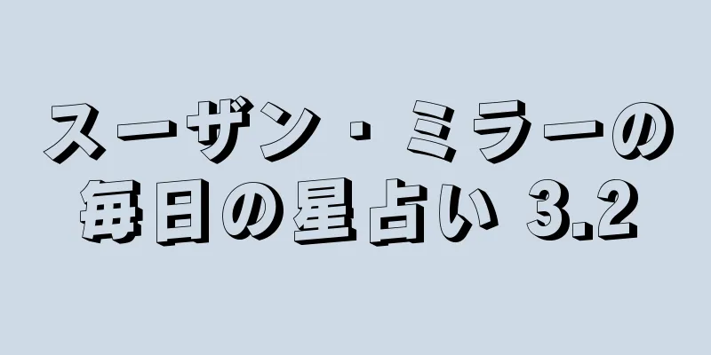 スーザン・ミラーの毎日の星占い 3.2