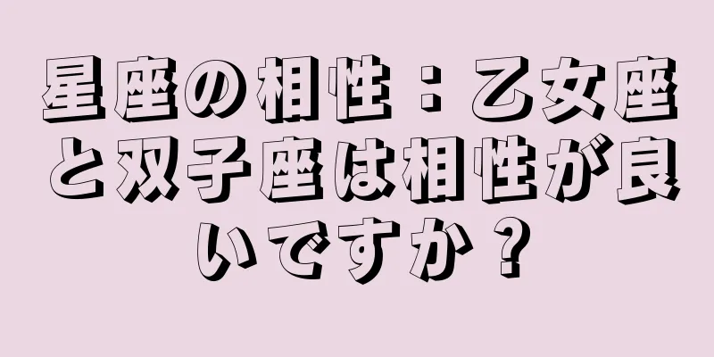 星座の相性：乙女座と双子座は相性が良いですか？