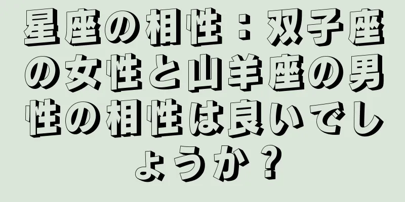 星座の相性：双子座の女性と山羊座の男性の相性は良いでしょうか？