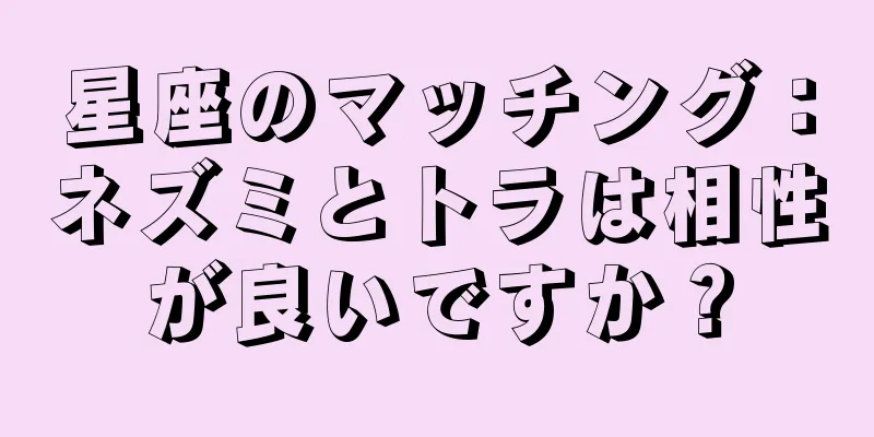 星座のマッチング：ネズミとトラは相性が良いですか？