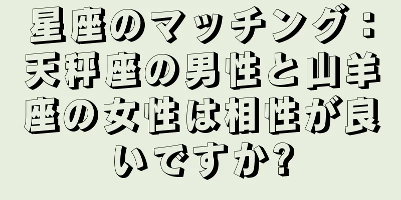 星座のマッチング：天秤座の男性と山羊座の女性は相性が良いですか?