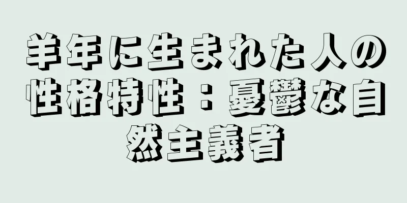 羊年に生まれた人の性格特性：憂鬱な自然主義者