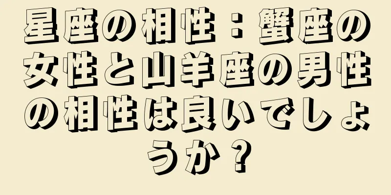 星座の相性：蟹座の女性と山羊座の男性の相性は良いでしょうか？