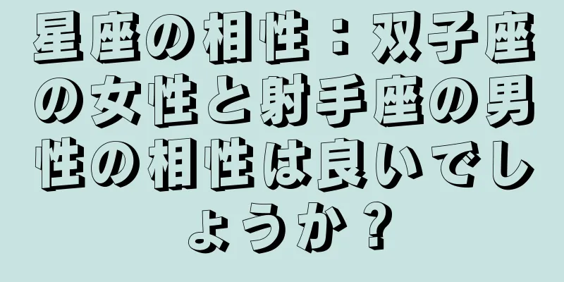 星座の相性：双子座の女性と射手座の男性の相性は良いでしょうか？