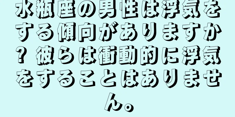 水瓶座の男性は浮気をする傾向がありますか? 彼らは衝動的に浮気をすることはありません。