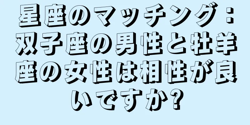 星座のマッチング：双子座の男性と牡羊座の女性は相性が良いですか?