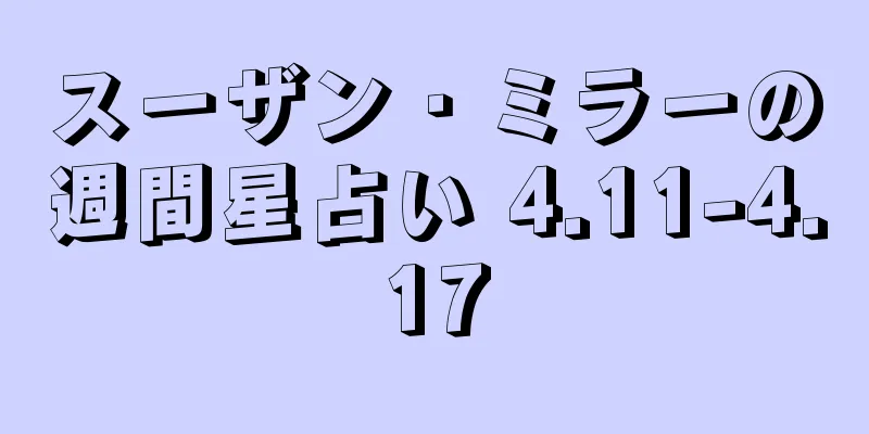 スーザン・ミラーの週間星占い 4.11-4.17
