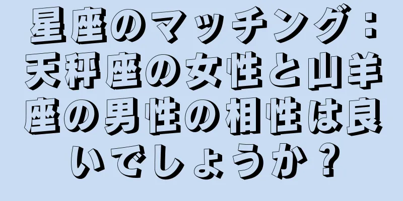星座のマッチング：天秤座の女性と山羊座の男性の相性は良いでしょうか？