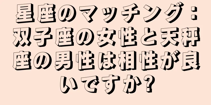 星座のマッチング：双子座の女性と天秤座の男性は相性が良いですか?