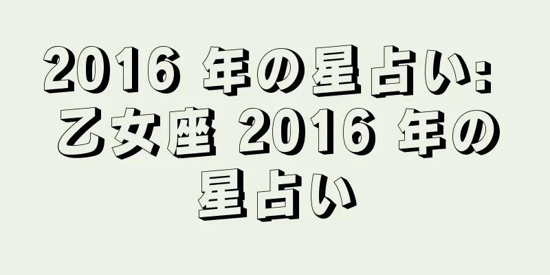 2016 年の星占い: 乙女座 2016 年の星占い