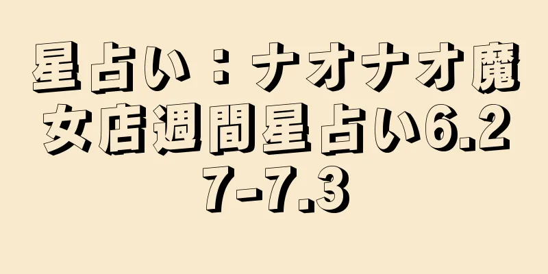星占い：ナオナオ魔女店週間星占い6.27-7.3