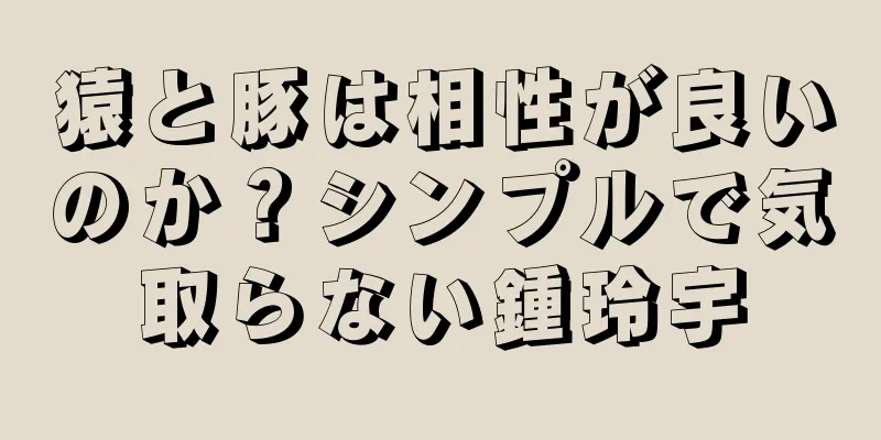 猿と豚は相性が良いのか？シンプルで気取らない鍾玲宇