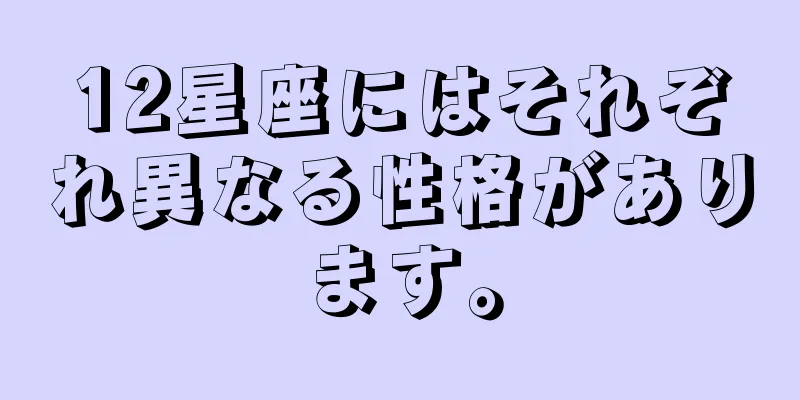 12星座にはそれぞれ異なる性格があります。