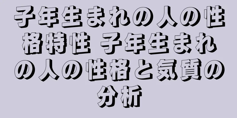 子年生まれの人の性格特性 子年生まれの人の性格と気質の分析