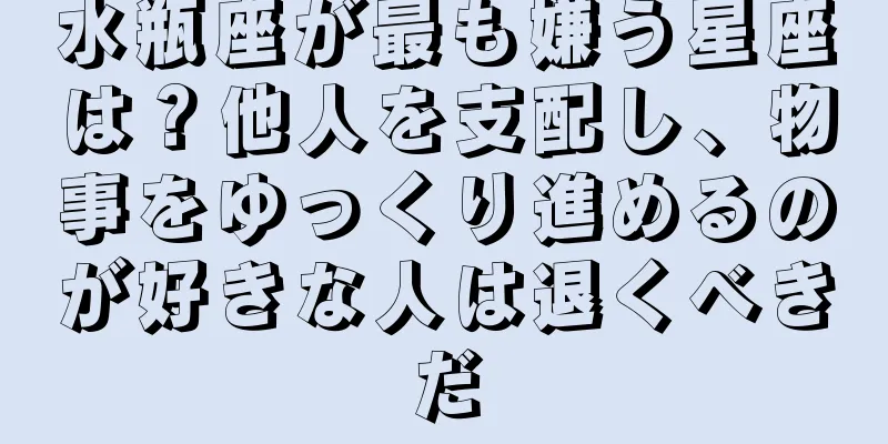 水瓶座が最も嫌う星座は？他人を支配し、物事をゆっくり進めるのが好きな人は退くべきだ