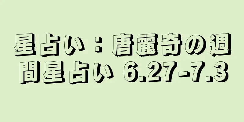星占い：唐麗奇の週間星占い 6.27-7.3