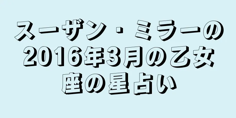 スーザン・ミラーの2016年3月の乙女座の星占い