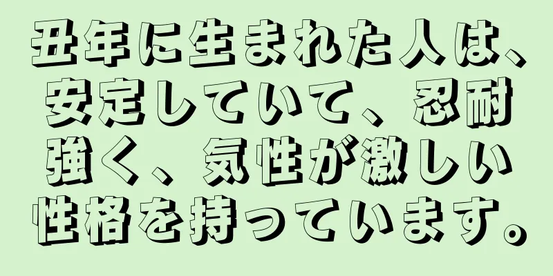 丑年に生まれた人は、安定していて、忍耐強く、気性が激しい性格を持っています。
