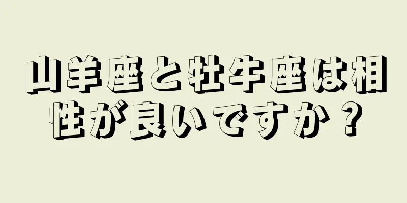 山羊座と牡牛座は相性が良いですか？