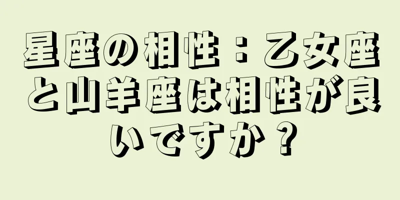 星座の相性：乙女座と山羊座は相性が良いですか？