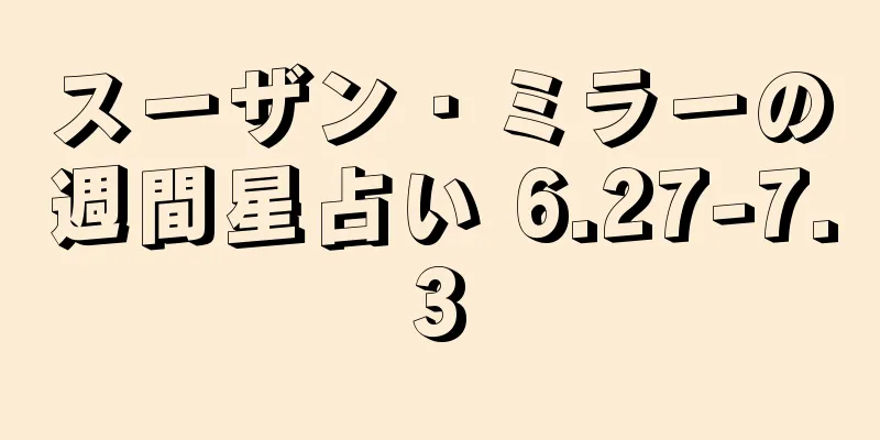 スーザン・ミラーの週間星占い 6.27-7.3