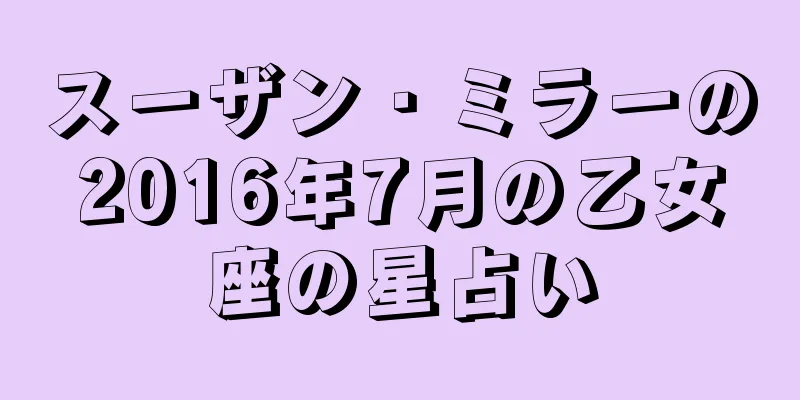 スーザン・ミラーの2016年7月の乙女座の星占い