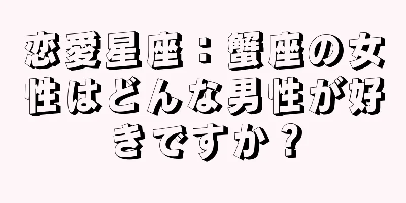 恋愛星座：蟹座の女性はどんな男性が好きですか？
