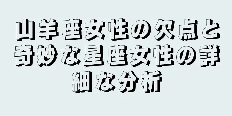 山羊座女性の欠点と奇妙な星座女性の詳細な分析