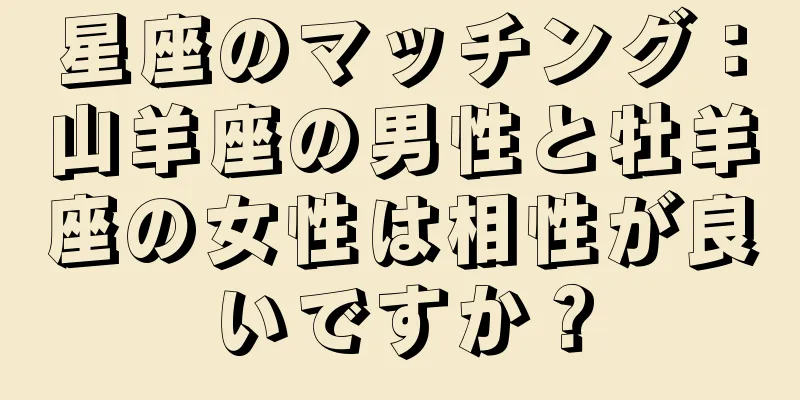 星座のマッチング：山羊座の男性と牡羊座の女性は相性が良いですか？