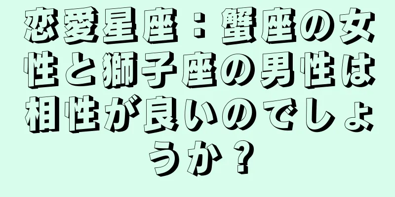恋愛星座：蟹座の女性と獅子座の男性は相性が良いのでしょうか？