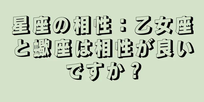 星座の相性：乙女座と蠍座は相性が良いですか？