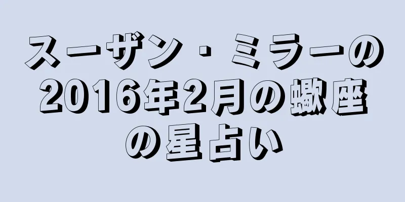 スーザン・ミラーの2016年2月の蠍座の星占い