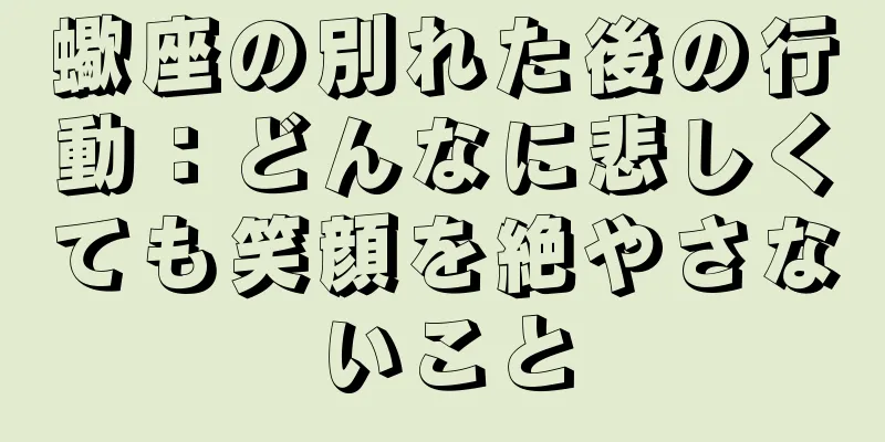 蠍座の別れた後の行動：どんなに悲しくても笑顔を絶やさないこと