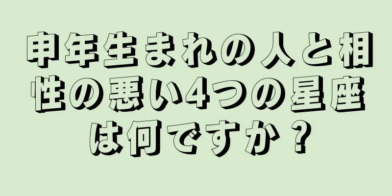 申年生まれの人と相性の悪い4つの星座は何ですか？