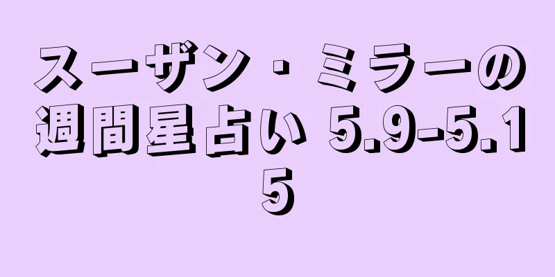 スーザン・ミラーの週間星占い 5.9-5.15
